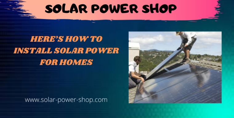 Here’s How to Install Solar Power For Homes