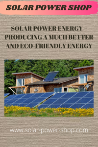 Solar Power Energy - Producing A Much Better And Eco-Friendly Energy